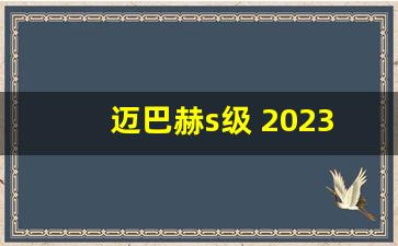 迈巴赫s级 2023款 报价,11款s级奔驰改迈巴赫